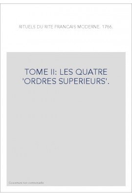RITUELS DU RITE FRANÇAIS MODERNE. 1786. T2 : LES QUATRE 'ORDRES SUPERIEURS'.