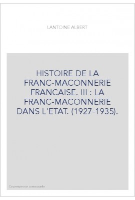 HISTOIRE DE LA FRANC-MACONNERIE FRANCAISE. III : LA FRANC-MACONNERIE DANS L'ETAT. (1927-1935).