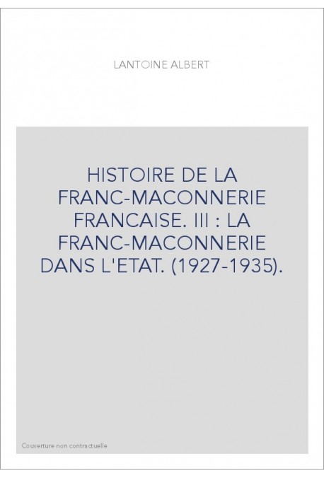 HISTOIRE DE LA FRANC-MACONNERIE FRANCAISE. III : LA FRANC-MACONNERIE DANS L'ETAT. (1927-1935).