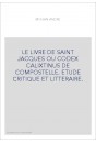 LE LIVRE DE SAINT JACQUES OU CODEX CALIXTINUS DE COMPOSTELLE. ETUDE CRITIQUE ET LITTERAIRE.