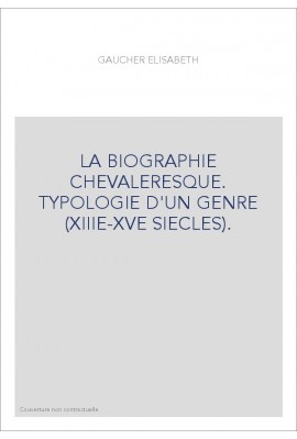 LA BIOGRAPHIE CHEVALERESQUE. TYPOLOGIE D'UN GENRE (XIIIE-XVE SIECLES).