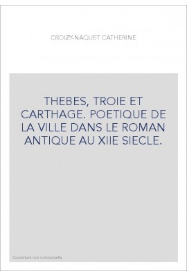 THEBES, TROIE ET CARTHAGE. POETIQUE DE LA VILLE DANS LE ROMAN ANTIQUE AU XIIE SIECLE.