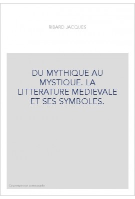 DU MYTHIQUE AU MYSTIQUE. LA LITTERATURE MEDIEVALE ET SES SYMBOLES.