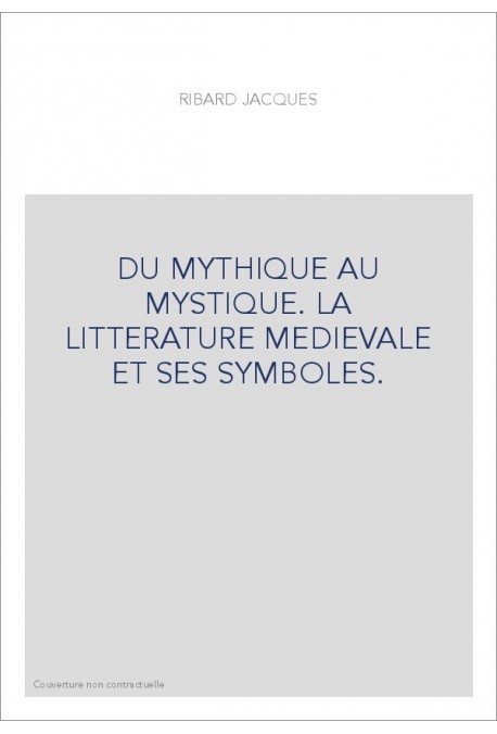 DU MYTHIQUE AU MYSTIQUE. LA LITTERATURE MEDIEVALE ET SES SYMBOLES.