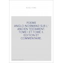 POEME ANGLO-NORMAND SUR L' ANCIEN TESTAMENT. TOME I ET TOME II. EDITION ET COMMENTAIRE.