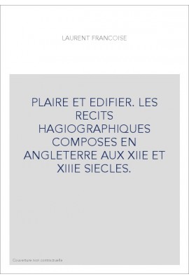 PLAIRE ET EDIFIER. LES RECITS HAGIOGRAPHIQUES COMPOSES EN ANGLETERRE AUX XIIE ET XIIIE SIECLES.