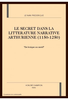 LE SECRET DANS LA LITTERATURE NARRATIVE ARTHURIENNE (1150-1250)