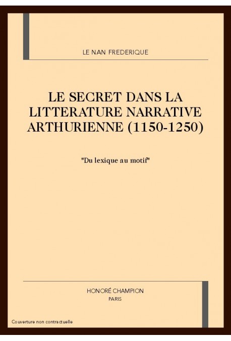 LE SECRET DANS LA LITTERATURE NARRATIVE ARTHURIENNE (1150-1250)