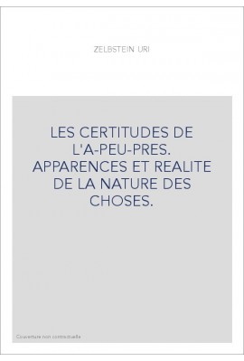 LES CERTITUDES DE L'A-PEU-PRES. APPARENCES ET REALITE DE LA NATURE DES CHOSES.