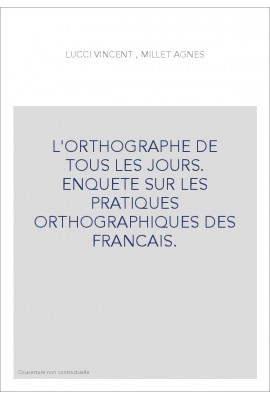 L'ORTHOGRAPHE DE TOUS LES JOURS. ENQUETE SUR LES PRATIQUES ORTHOGRAPHIQUES DES FRANCAIS.