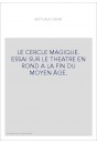 LE CERCLE MAGIQUE. ESSAI SUR LE THEATRE EN ROND A LA FIN DU MOYEN ÂGE.