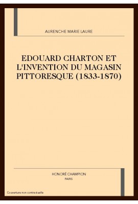 EDOUARD CHARTON ET L'INVENTION DU MAGASIN PITTORESQUE (1833-1870)