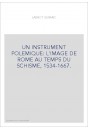 UN INSTRUMENT POLEMIQUE: L'IMAGE DE ROME AU TEMPS DU SCHISME, 1534-1667.