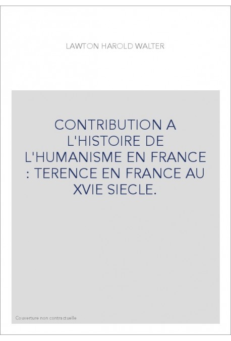 CONTRIBUTION A L'HISTOIRE DE L'HUMANISME EN FRANCE : TERENCE EN FRANCE AU XVIE SIECLE.