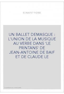 UN BALLET DEMASQUE : L'UNION DE LA MUSIQUE AU VERBE DANS 'LE PRINTANS' DE JEAN-ANTOINE DE BAIF ET DE CLAUDE