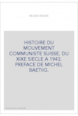 HISTOIRE DU MOUVEMENT COMMUNISTE SUISSE. DU XIXE SIECLE A 1943. PREFACE DE MICHEL BAETIIG.