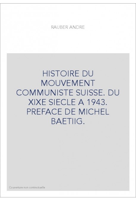 HISTOIRE DU MOUVEMENT COMMUNISTE SUISSE. DU XIXE SIECLE A 1943. PREFACE DE MICHEL BAETIIG.