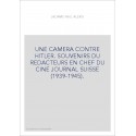 UNE CAMERA CONTRE HITLER. SOUVENIRS DU REDACTEURS EN CHEF DU CINE JOURNAL SUISSE (1939-1945).