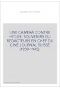 UNE CAMERA CONTRE HITLER. SOUVENIRS DU REDACTEURS EN CHEF DU CINE JOURNAL SUISSE (1939-1945).