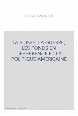 LA SUISSE, LA GUERRE, LES FONDS EN DESHERENCE ET LA POLITIQUE AMERICAINE