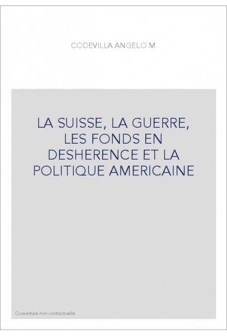 LA SUISSE, LA GUERRE, LES FONDS EN DESHERENCE ET LA POLITIQUE AMERICAINE