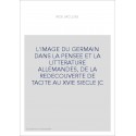 L'IMAGE DU GERMAIN DANS LA PENSEE ET LA LITTERATURE ALLEMANDES, DE LA REDECOUVERTE DE TACITE AU XVIE SIECLE