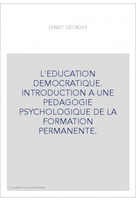 L'EDUCATION DEMOCRATIQUE. INTRODUCTION A UNE PEDAGOGIE PSYCHOLOGIQUE DE LA FORMATION PERMANENTE.