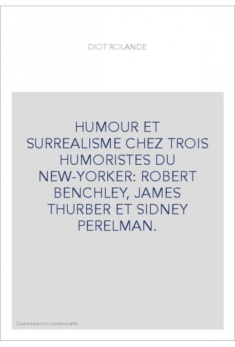 HUMOUR ET SURREALISME CHEZ TROIS HUMORISTES DU NEW-YORKER: ROBERT BENCHLEY, JAMES THURBER ET SIDNEY PERELMAN.