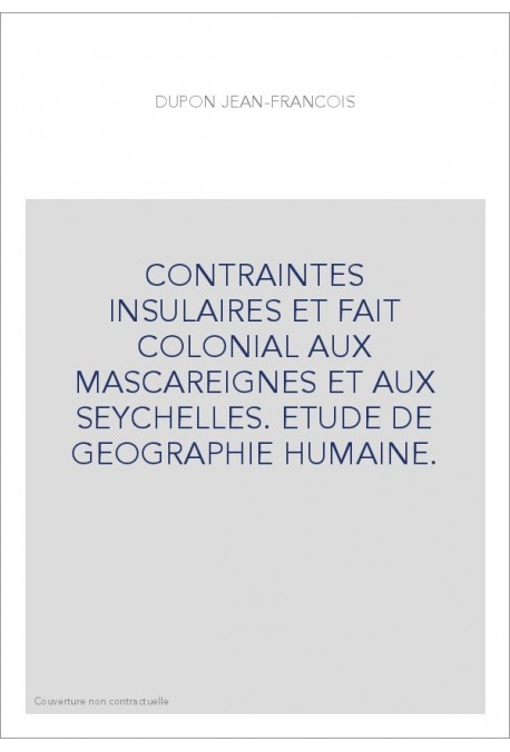 CONTRAINTES INSULAIRES ET FAIT COLONIAL AUX MASCAREIGNES ET AUX SEYCHELLES. ETUDE DE GEOGRAPHIE HUMAINE.