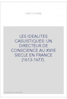 LES IDEALITES CASUISTIQUES: UN DIRECTEUR DE CONSCIENCE AU XVIIE SIECLE EN FRANCE (1613-1677).