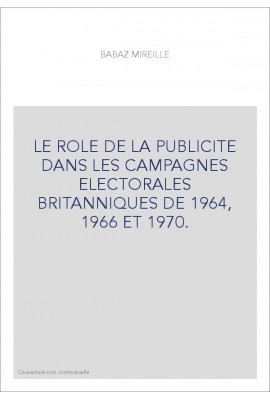 LE ROLE DE LA PUBLICITE DANS LES CAMPAGNES ELECTORALES BRITANNIQUES DE 1964, 1966 ET 1970.