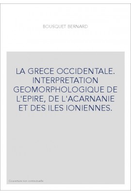 LA GRECE OCCIDENTALE. INTERPRETATION GEOMORPHOLOGIQUE DE L'EPIRE, DE L'ACARNANIE ET DES ILES IONIENNES.