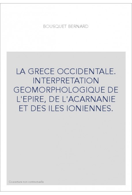 LA GRECE OCCIDENTALE. INTERPRETATION GEOMORPHOLOGIQUE DE L'EPIRE, DE L'ACARNANIE ET DES ILES IONIENNES.