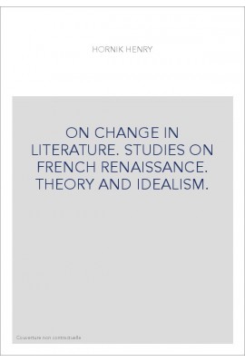 ON CHANGE IN LITERATURE. STUDIES ON FRENCH RENAISSANCE. THEORY AND IDEALISM.