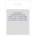 THEATRE ET PROPAGANDE AUX DEBUTS DE LA REFORME. SIX PIECES POLEMIQUES DU 'RECUEIL LA VALLIERE'.