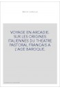 VOYAGE EN ARCADIE. SUR LES ORIGINES ITALIENNES DU THEATRE PASTORAL FRANCAIS A L'AGE BAROQUE.