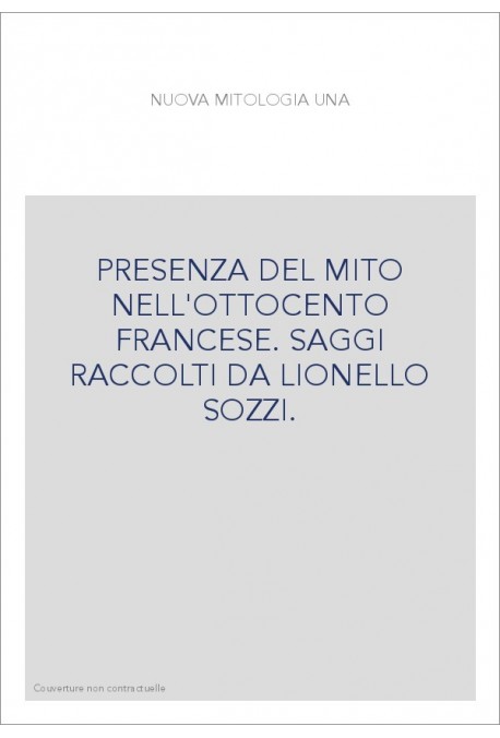 PRESENZA DEL MITO NELL'OTTOCENTO FRANCESE. SAGGI RACCOLTI DA LIONELLO SOZZI.