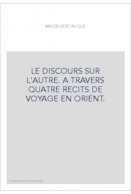 LE DISCOURS SUR L'AUTRE. A TRAVERS QUATRE RECITS DE VOYAGE EN ORIENT.