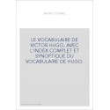 LE VOCABULAIRE DE VICTOR HUGO, AVEC L'INDEX COMPLET ET SYNOPTIQUE DU VOCABULAIRE DE HUGO.