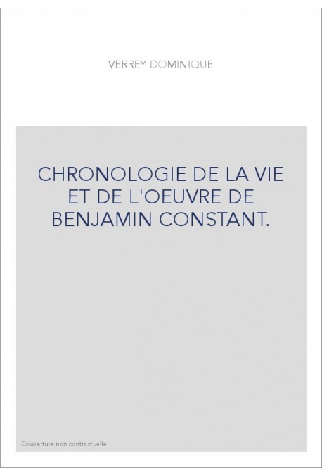 CHRONOLOGIE DE LA VIE ET DE L'OEUVRE DE BENJAMIN CONSTANT. TOME 1 : 1767-1805.