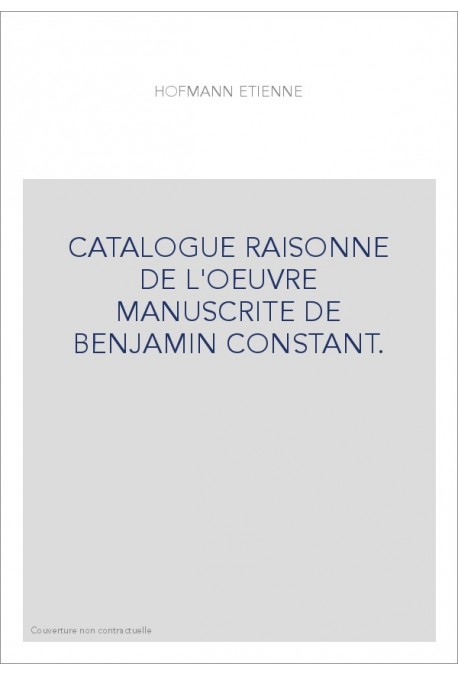 CATALOGUE RAISONNE DE L'OEUVRE MANUSCRITE DE BENJAMIN CONSTANT.