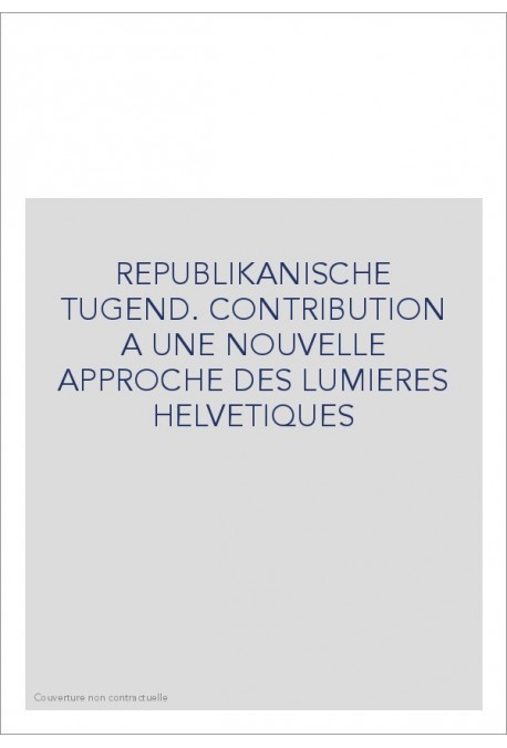 REPUBLIKANISCHE TUGEND. CONTRIBUTION A UNE NOUVELLE APPROCHE DES LUMIERES HELVETIQUES