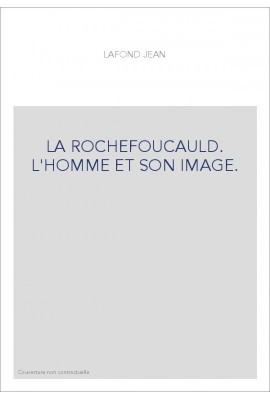 LA ROCHEFOUCAULD. L'HOMME ET SON IMAGE.
