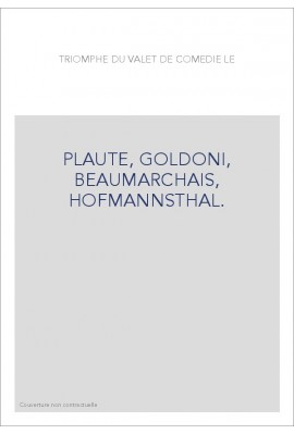LE TRIOMPHE DU VALET DE COMEDIE. PLAUTE, GOLDONI, BEAUMARCHAIS, HOFMANNSTHAL.