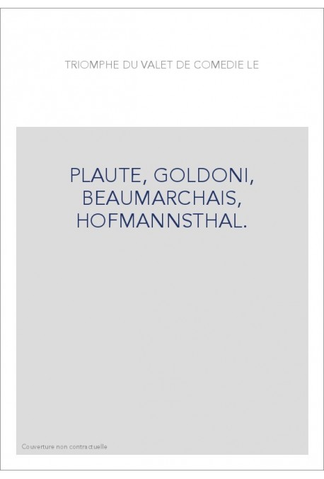 LE TRIOMPHE DU VALET DE COMEDIE. PLAUTE, GOLDONI, BEAUMARCHAIS, HOFMANNSTHAL.