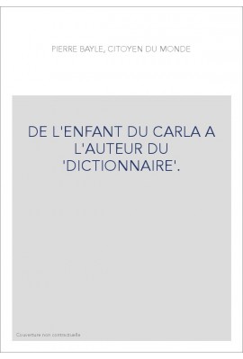 PIERRE BAYLE, CITOYEN DU MONDE. DE L'ENFANT DU CARLA A L'AUTEUR DU DICTIONNAIRE.