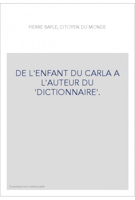 PIERRE BAYLE, CITOYEN DU MONDE. DE L'ENFANT DU CARLA A L'AUTEUR DU DICTIONNAIRE.