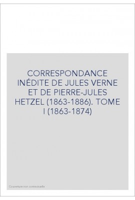 CORRESPONDANCE INÉDITE DE JULES VERNE ET DE PIERRE-JULES HETZEL (1863-1886). TOME 1 : 1863-1874