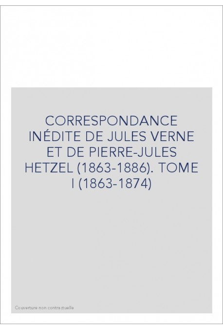 CORRESPONDANCE INÉDITE DE JULES VERNE ET DE PIERRE-JULES HETZEL (1863-1886). TOME 1 : 1863-1874
