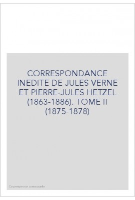 CORRESPONDANCE INEDITE DE JULES VERNE ET PIERRE-JULES HETZEL (1863-1886). TOME 2 : 1875-1878